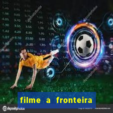 filme a fronteira 2007 completo dublado